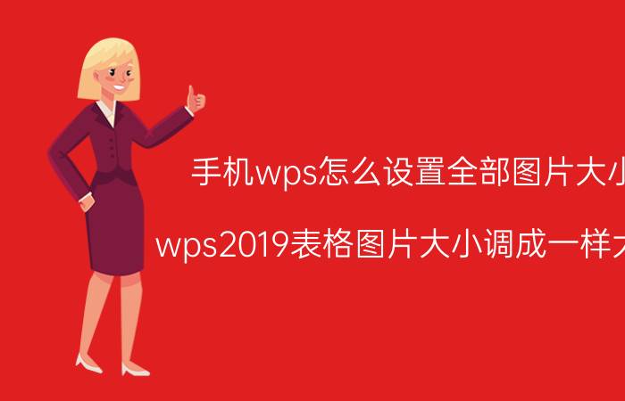 手机wps怎么设置全部图片大小 wps2019表格图片大小调成一样大小？